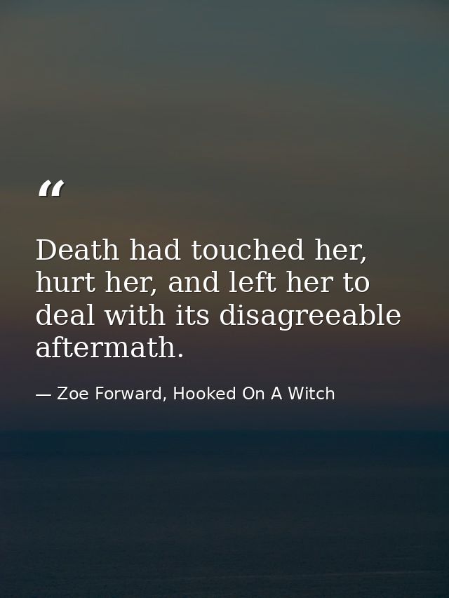 Death had touched her, hurt her, and left her to deal with its disagreeable aftermath. — Zoe Forward, Hooked On A Witch