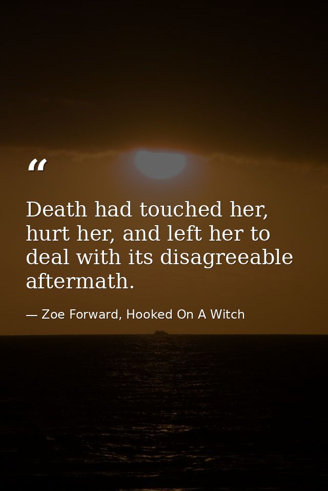 Death had touched her, hurt her, and left her to deal with its disagreeable aftermath. — Zoe Forward, Hooked On A Witch