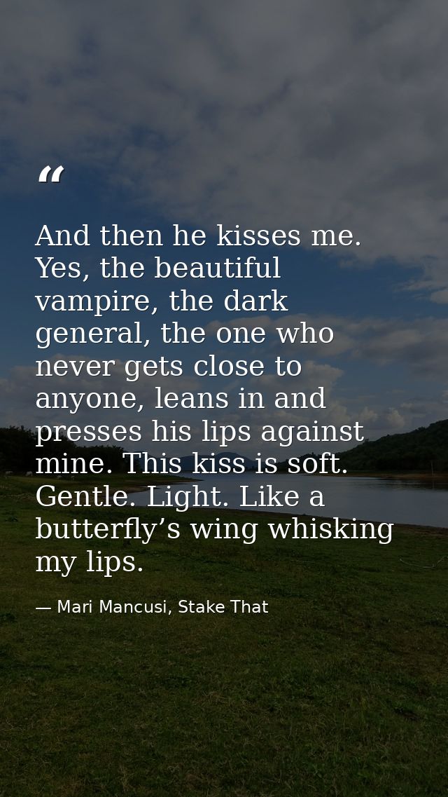 And then he kisses me. Yes, the beautiful vampire, the dark general, the one who never gets close to anyone, leans in an — Mari Mancusi, Stake That