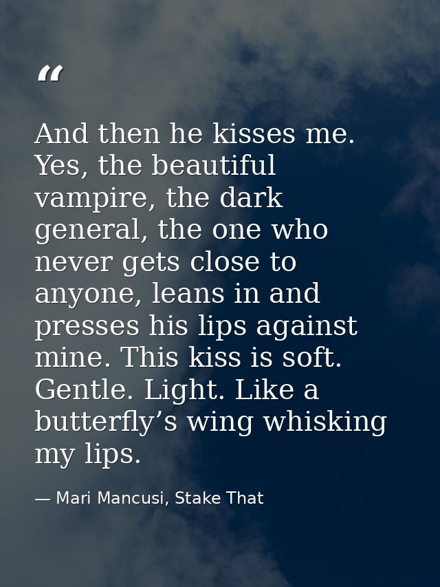 And then he kisses me. Yes, the beautiful vampire, the dark general, the one who never gets close to anyone, leans in an — Mari Mancusi, Stake That