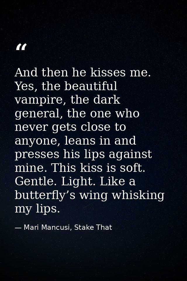 And then he kisses me. Yes, the beautiful vampire, the dark general, the one who never gets close to anyone, leans in an — Mari Mancusi, Stake That