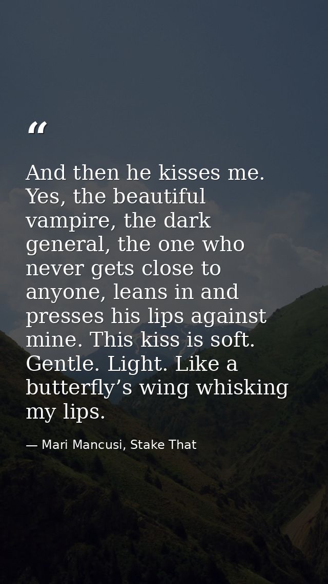 And then he kisses me. Yes, the beautiful vampire, the dark general, the one who never gets close to anyone, leans in an — Mari Mancusi, Stake That