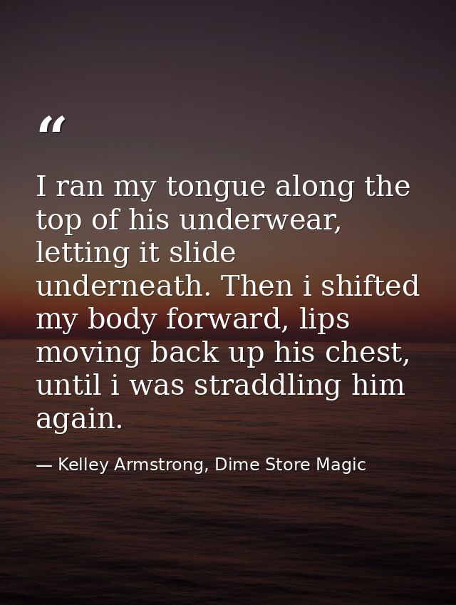 I ran my tongue along the top of his underwear, letting it slide underneath. Then i shifted my body forward, lips moving — Kelley Armstrong, Dime Store Magic