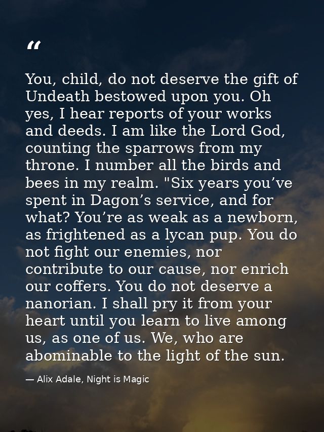 You, child, do not deserve the gift of Undeath bestowed upon you. Oh yes, I hear reports of your works and deeds. I am l — Alix Adale, Night is Magic