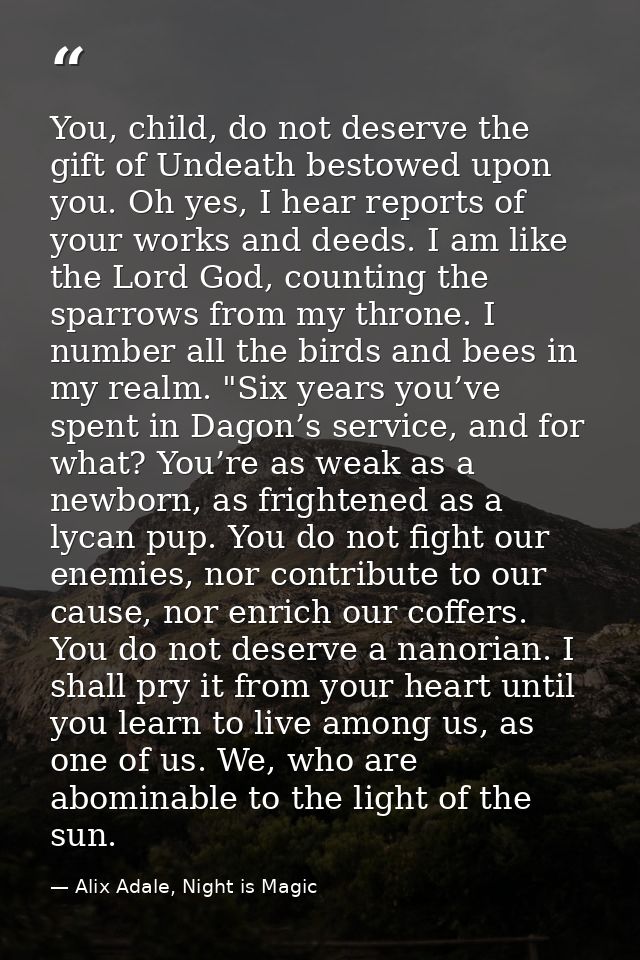 You, child, do not deserve the gift of Undeath bestowed upon you. Oh yes, I hear reports of your works and deeds. I am l — Alix Adale, Night is Magic