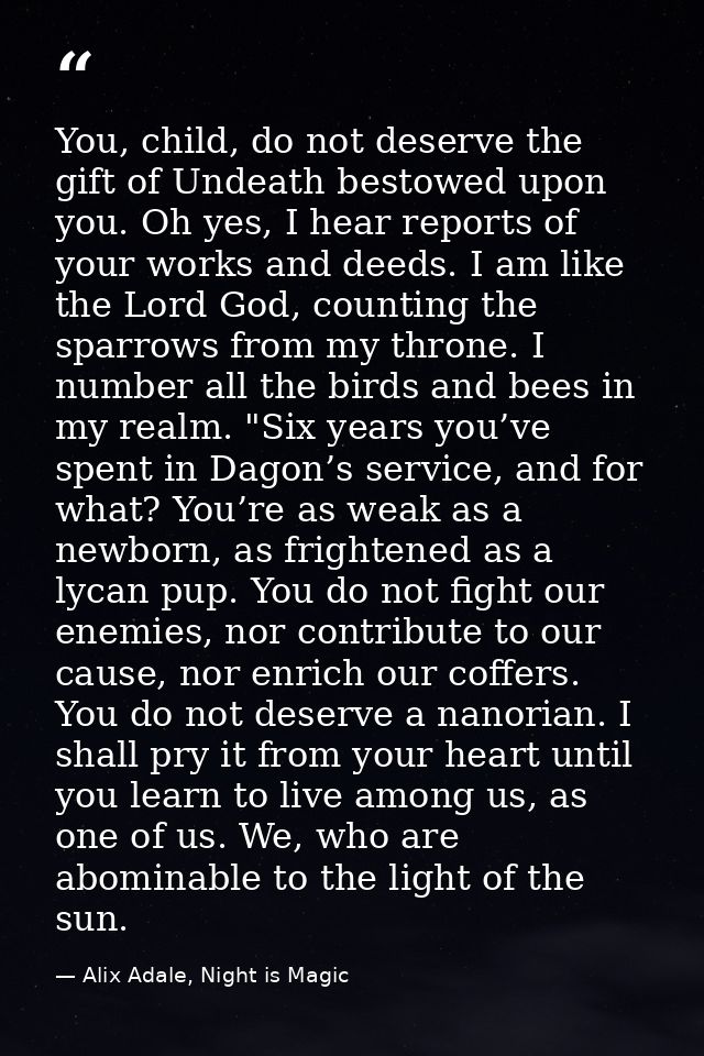 You, child, do not deserve the gift of Undeath bestowed upon you. Oh yes, I hear reports of your works and deeds. I am l — Alix Adale, Night is Magic