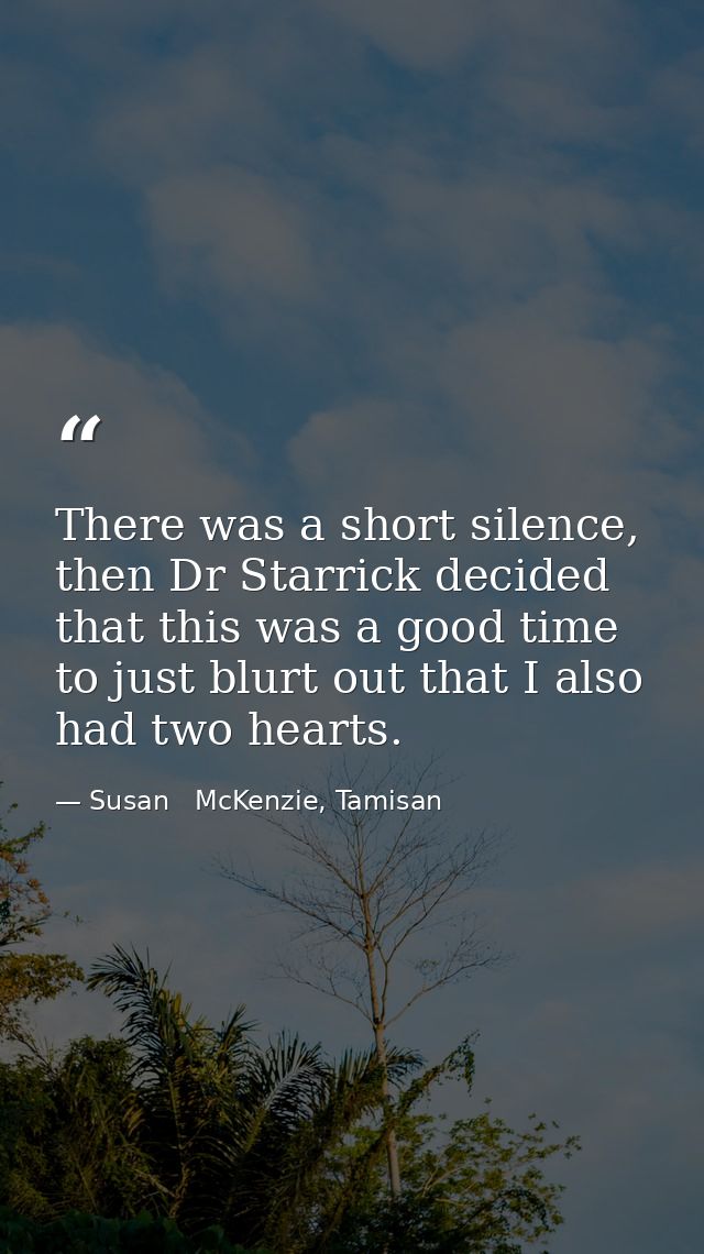 There was a short silence, then Dr Starrick decided that this was a good time to just blurt out that I also had two hear — Susan   McKenzie, Tamisan
