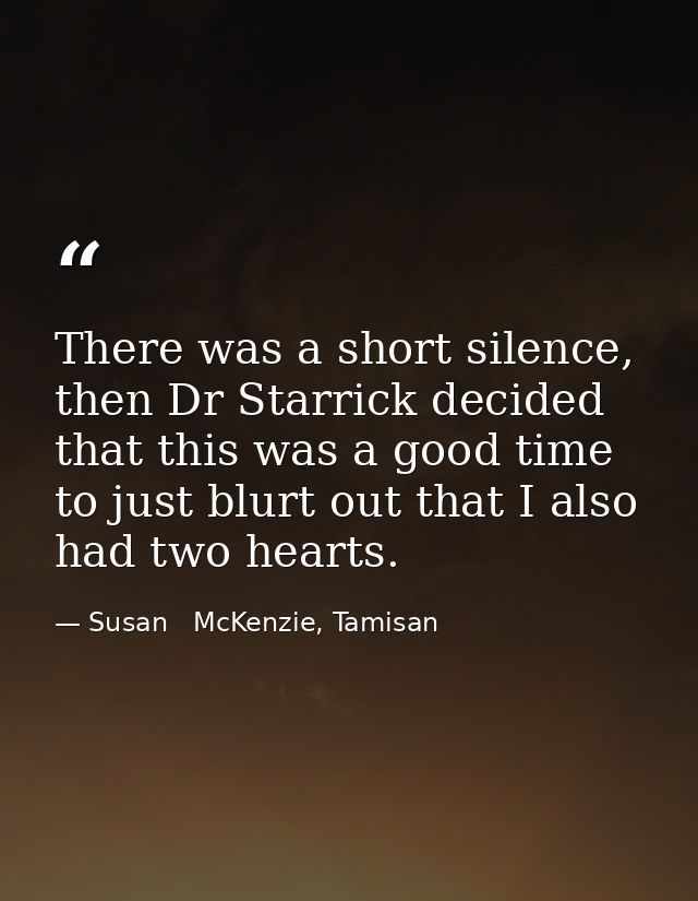 There was a short silence, then Dr Starrick decided that this was a good time to just blurt out that I also had two hear — Susan   McKenzie, Tamisan