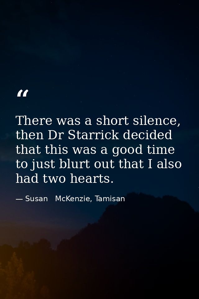 There was a short silence, then Dr Starrick decided that this was a good time to just blurt out that I also had two hear — Susan   McKenzie, Tamisan