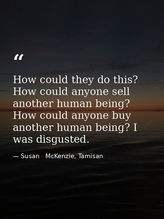 How could they do this? How could anyone sell another human being? How could anyone buy another human being? I was disgu — Susan   McKenzie, Tamisan