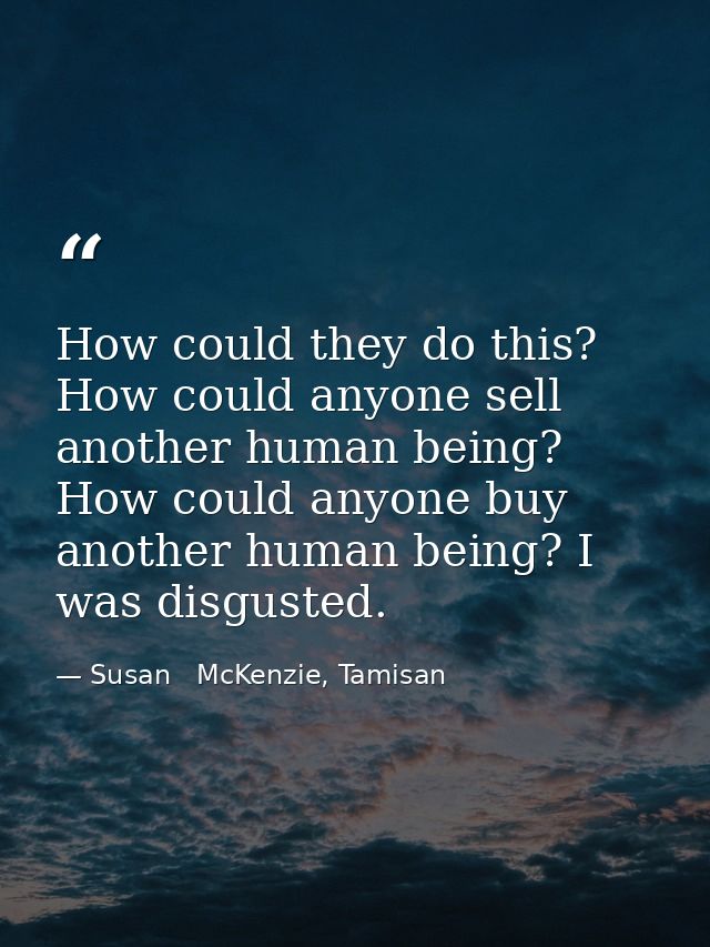How could they do this? How could anyone sell another human being? How could anyone buy another human being? I was disgu — Susan   McKenzie, Tamisan