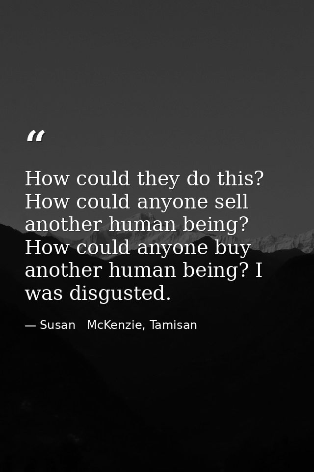 How could they do this? How could anyone sell another human being? How could anyone buy another human being? I was disgu — Susan   McKenzie, Tamisan
