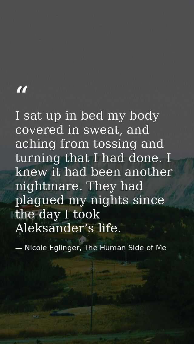 I sat up in bed my body covered in sweat, and aching from tossing and turning that I had done. I knew it had been anothe — Nicole Eglinger, The Human Side of Me