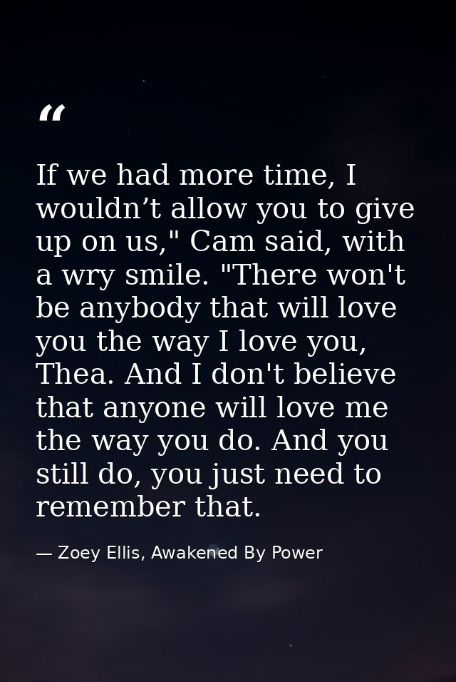 If we had more time, I wouldn’t allow you to give up on us," Cam said, with a wry smile. "There won't be anybody that wi — Zoey Ellis, Awakened By Power