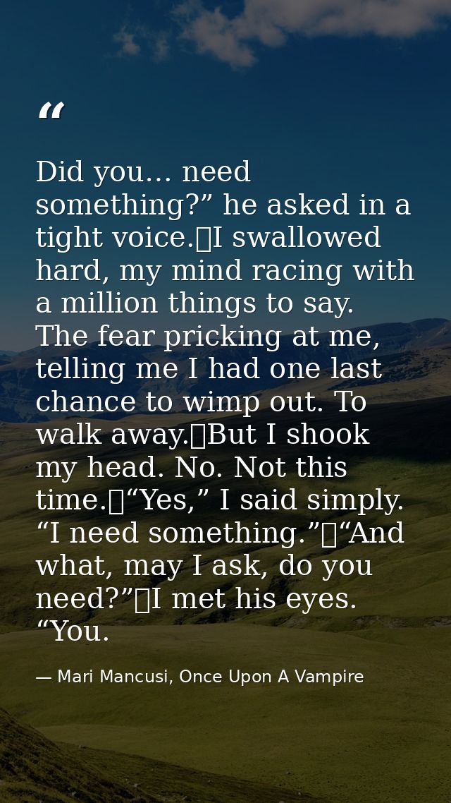 Did you… need something?” he asked in a tight voice.	I swallowed hard, my mind racing with a million things to say. The  — Mari Mancusi, Once Upon A Vampire