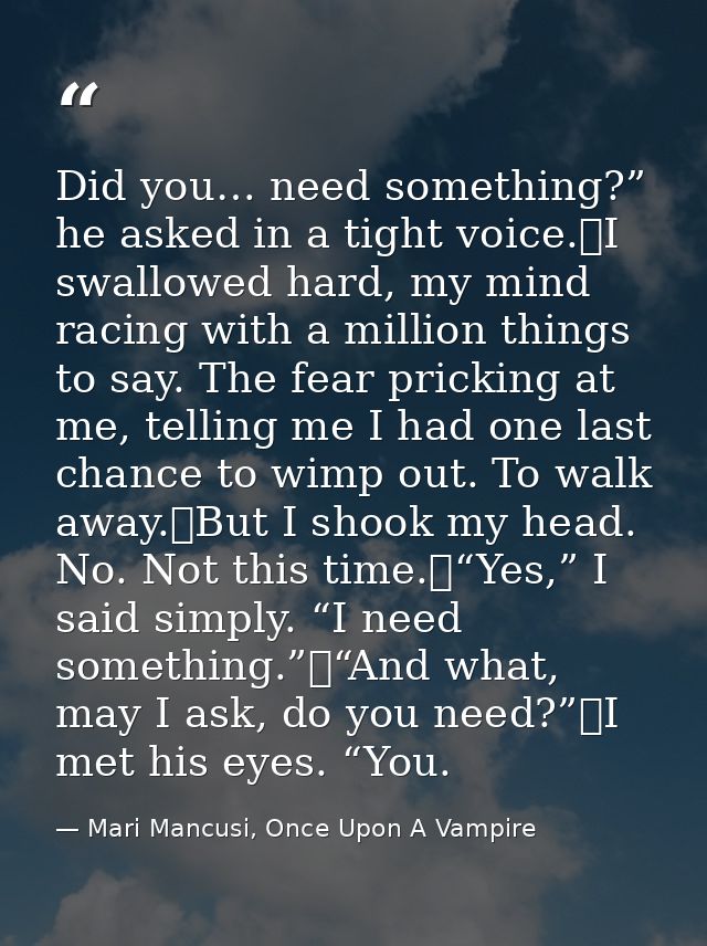 Did you… need something?” he asked in a tight voice.	I swallowed hard, my mind racing with a million things to say. The  — Mari Mancusi, Once Upon A Vampire