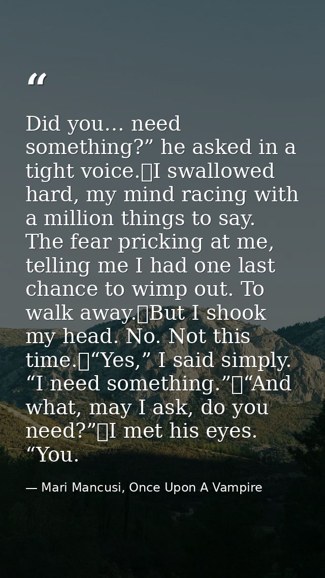 Did you… need something?” he asked in a tight voice.	I swallowed hard, my mind racing with a million things to say. The  — Mari Mancusi, Once Upon A Vampire