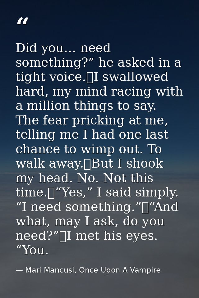 Did you… need something?” he asked in a tight voice.	I swallowed hard, my mind racing with a million things to say. The  — Mari Mancusi, Once Upon A Vampire
