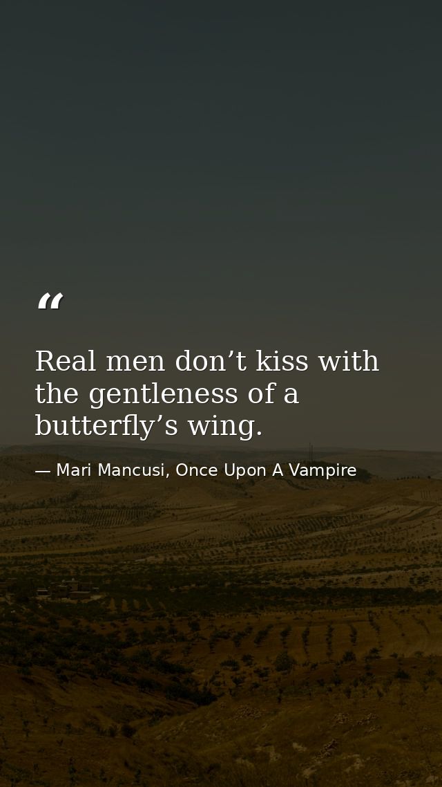 Real men don’t kiss with the gentleness of a butterfly’s wing. — Mari Mancusi, Once Upon A Vampire