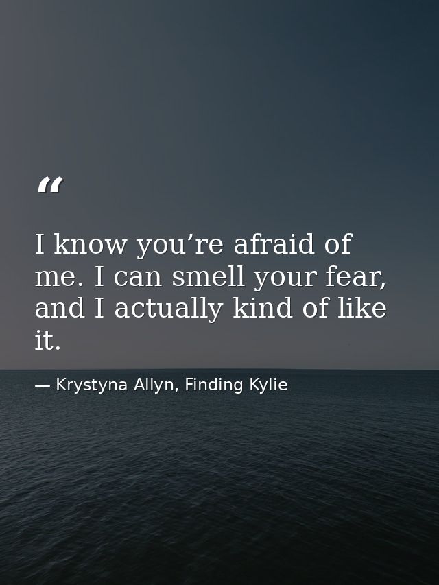 I know you’re afraid of me. I can smell your fear, and I actually kind of like it. — Krystyna Allyn, Finding Kylie