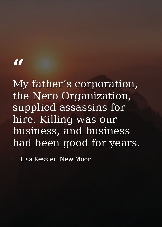 My father’s corporation, the Nero Organization, supplied assassins for hire. Killing was our business, and business had  — Lisa Kessler, New Moon