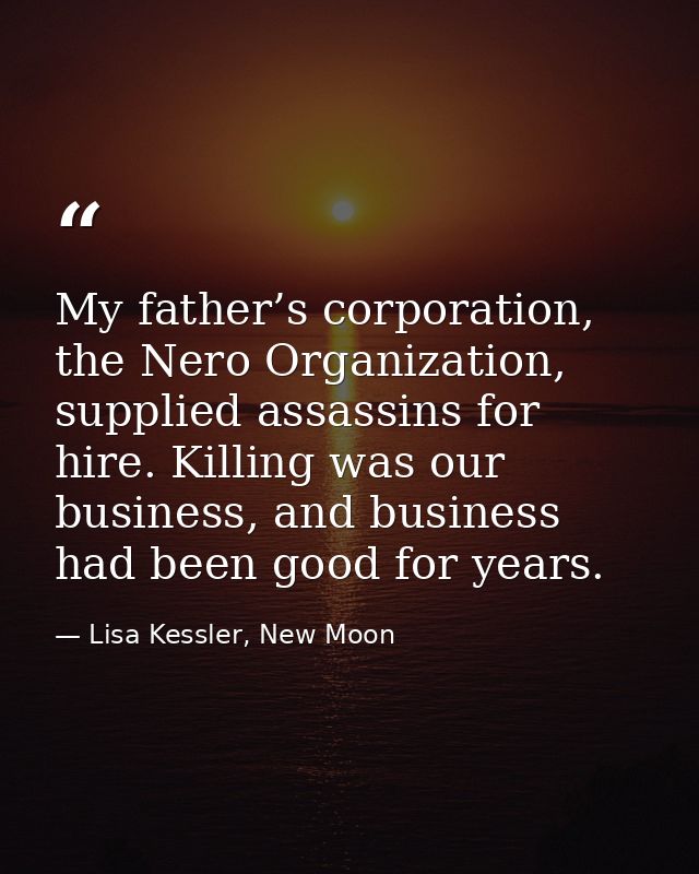 My father’s corporation, the Nero Organization, supplied assassins for hire. Killing was our business, and business had  — Lisa Kessler, New Moon