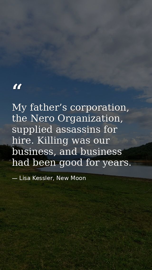 My father’s corporation, the Nero Organization, supplied assassins for hire. Killing was our business, and business had  — Lisa Kessler, New Moon