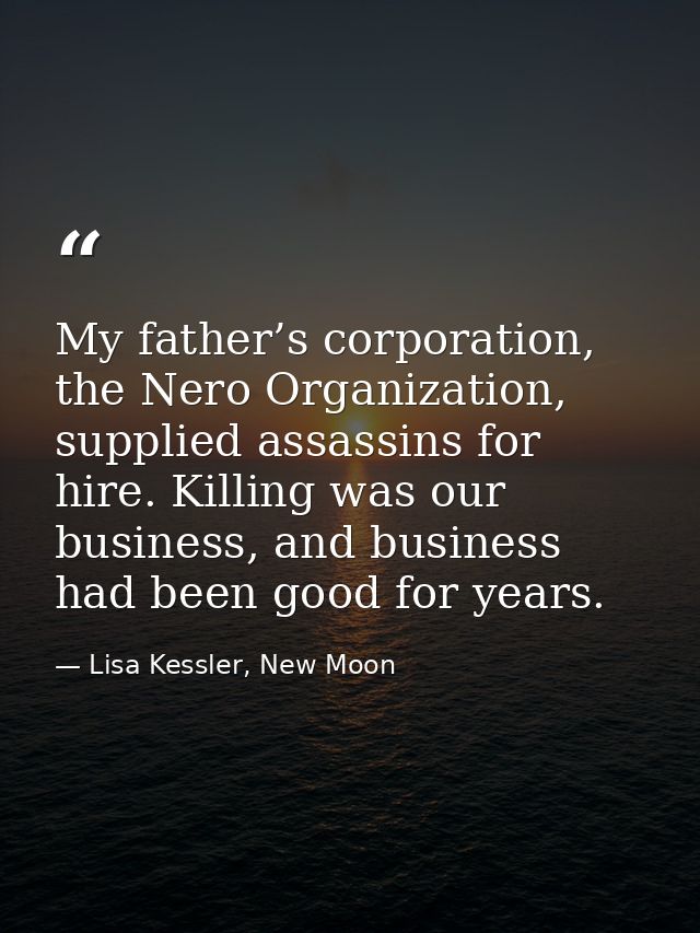My father’s corporation, the Nero Organization, supplied assassins for hire. Killing was our business, and business had  — Lisa Kessler, New Moon