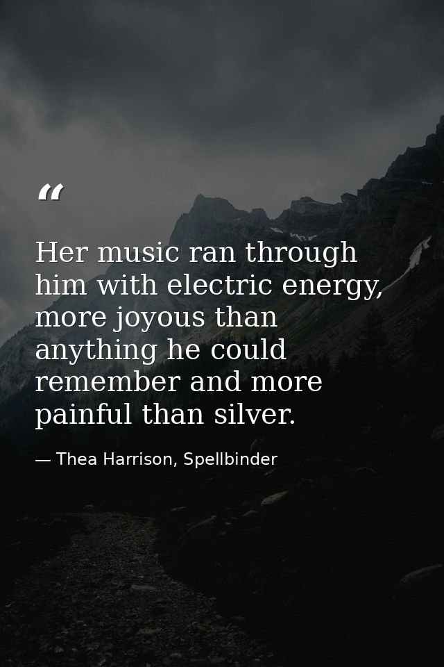 Her music ran through him with electric energy, more joyous than anything he could remember and more painful than silver — Thea Harrison, Spellbinder