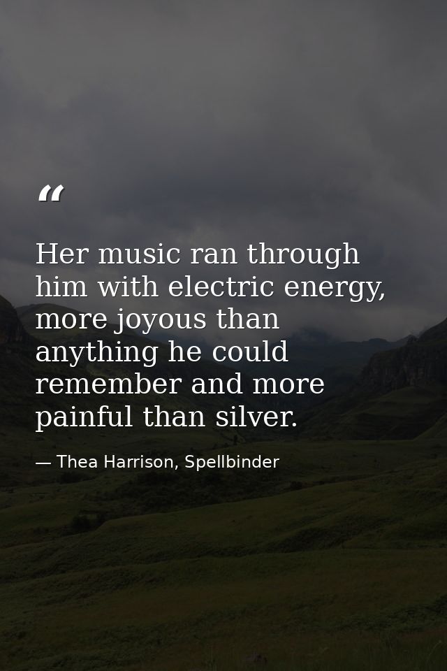 Her music ran through him with electric energy, more joyous than anything he could remember and more painful than silver — Thea Harrison, Spellbinder