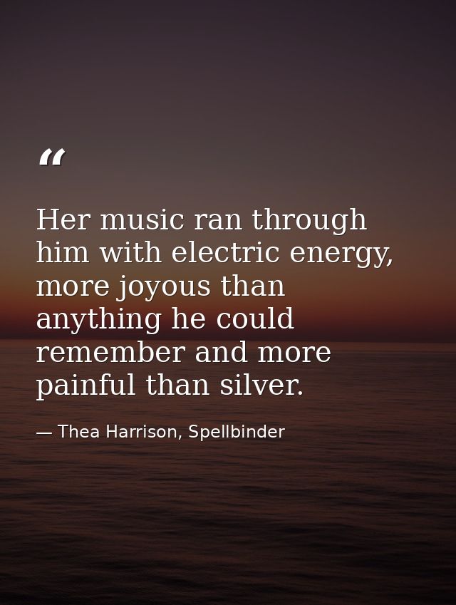 Her music ran through him with electric energy, more joyous than anything he could remember and more painful than silver — Thea Harrison, Spellbinder