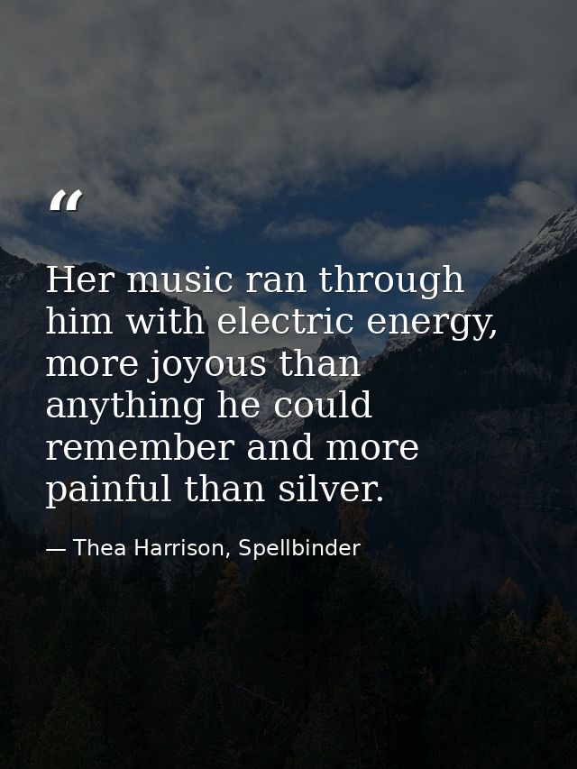 Her music ran through him with electric energy, more joyous than anything he could remember and more painful than silver — Thea Harrison, Spellbinder
