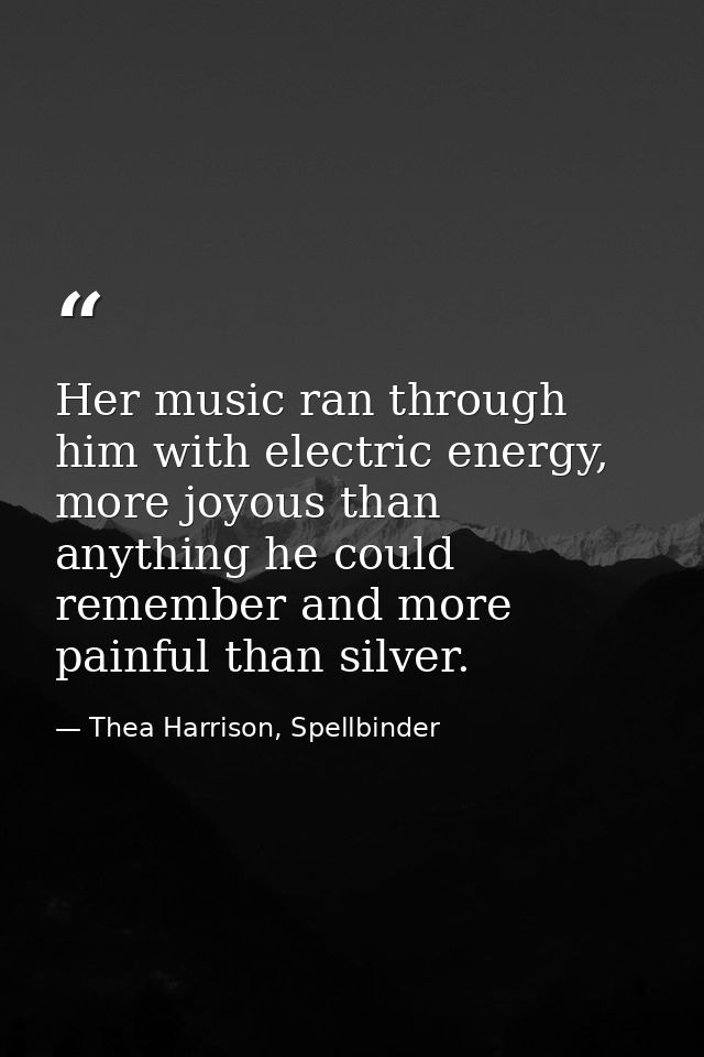 Her music ran through him with electric energy, more joyous than anything he could remember and more painful than silver — Thea Harrison, Spellbinder