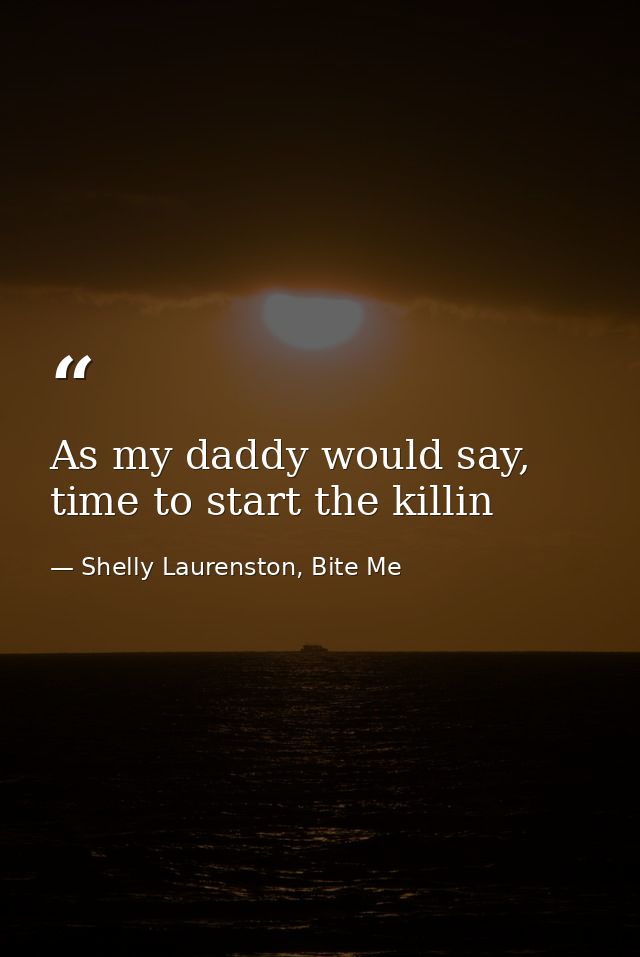 As my daddy would say, time to start the killin — Shelly Laurenston, Bite Me