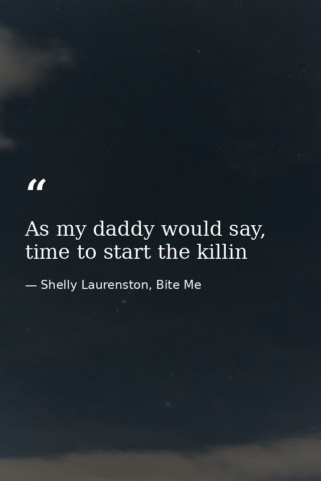 As my daddy would say, time to start the killin — Shelly Laurenston, Bite Me