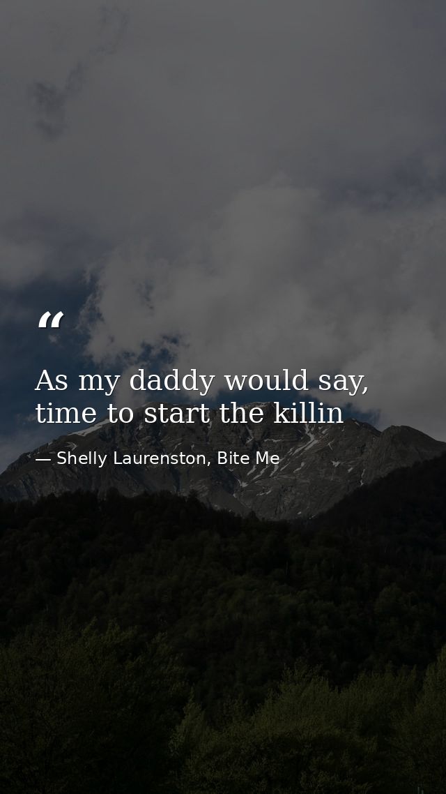 As my daddy would say, time to start the killin — Shelly Laurenston, Bite Me