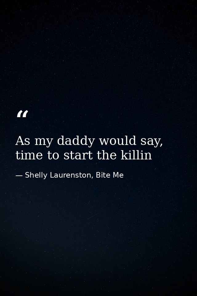 As my daddy would say, time to start the killin — Shelly Laurenston, Bite Me