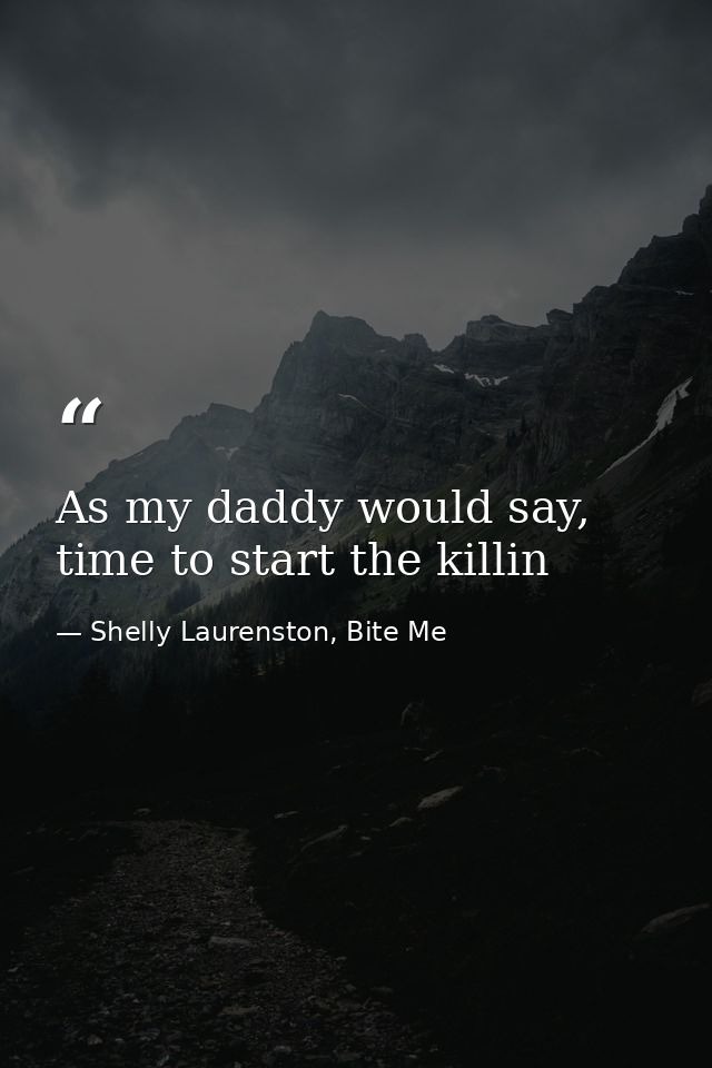 As my daddy would say, time to start the killin — Shelly Laurenston, Bite Me
