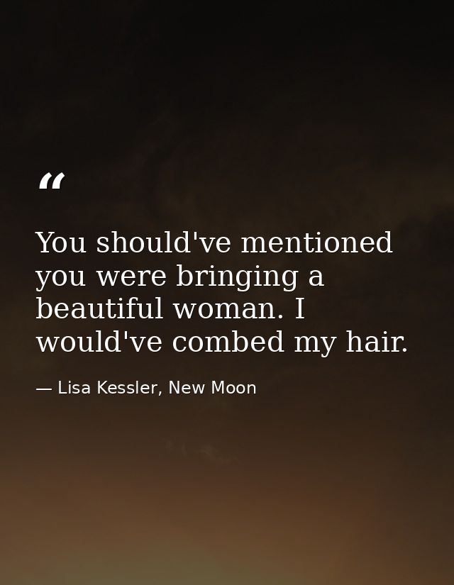 You should've mentioned you were bringing a beautiful woman. I would've combed my hair. — Lisa Kessler, New Moon