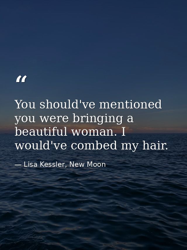 You should've mentioned you were bringing a beautiful woman. I would've combed my hair. — Lisa Kessler, New Moon