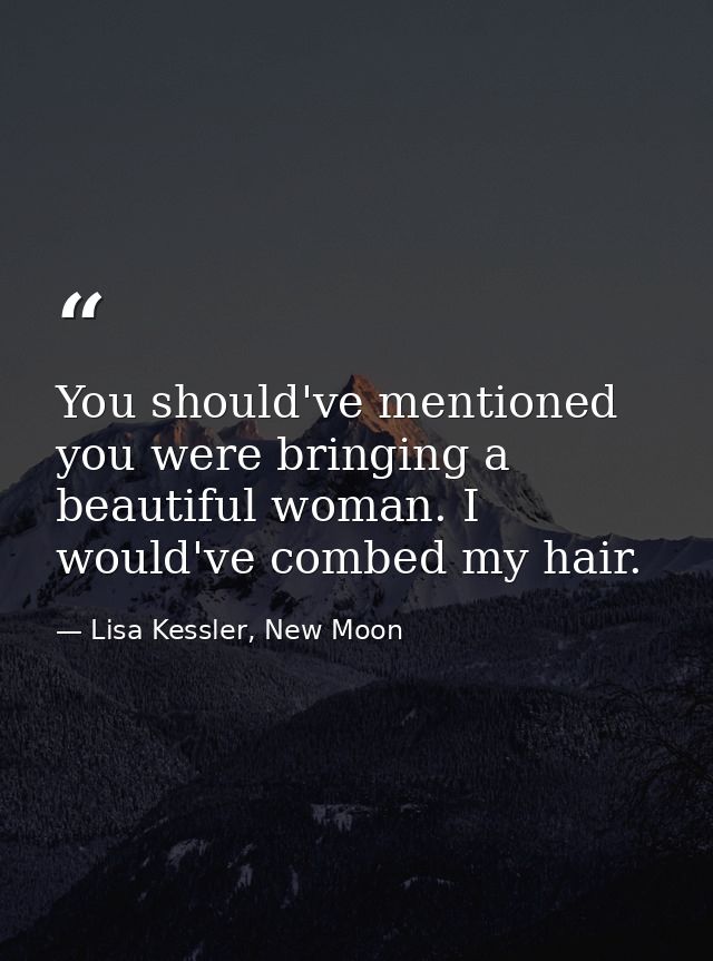 You should've mentioned you were bringing a beautiful woman. I would've combed my hair. — Lisa Kessler, New Moon