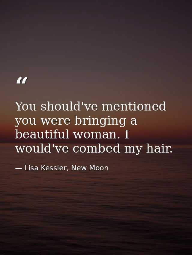 You should've mentioned you were bringing a beautiful woman. I would've combed my hair. — Lisa Kessler, New Moon