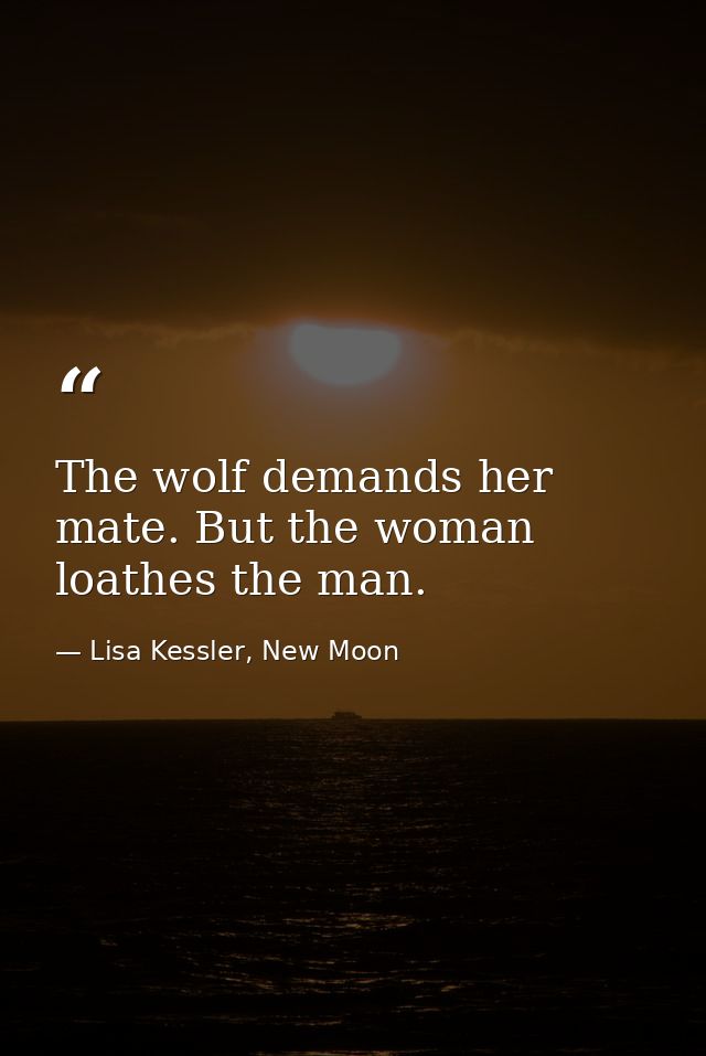 The wolf demands her mate. But the woman loathes the man. — Lisa Kessler, New Moon