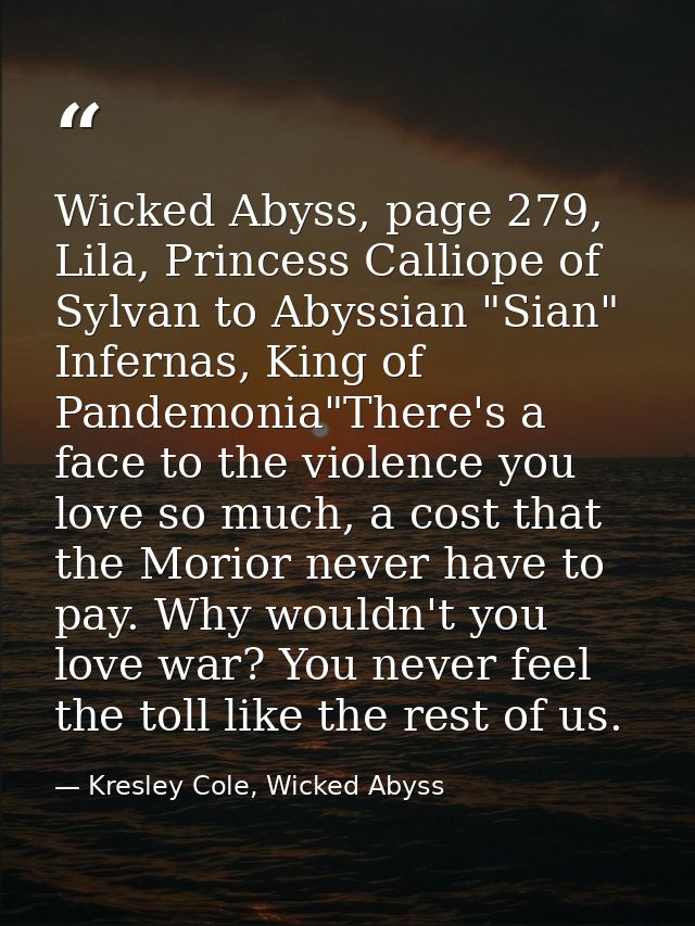 Wicked Abyss, page 279, Lila, Princess Calliope of Sylvan to Abyssian "Sian" Infernas, King of Pandemonia"There's a face — Kresley Cole, Wicked Abyss