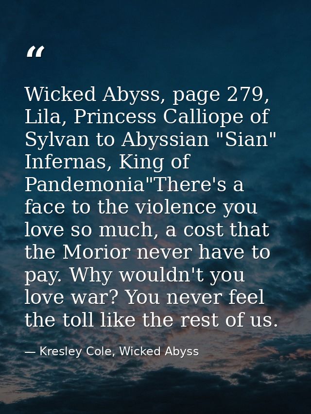 Wicked Abyss, page 279, Lila, Princess Calliope of Sylvan to Abyssian "Sian" Infernas, King of Pandemonia"There's a face — Kresley Cole, Wicked Abyss