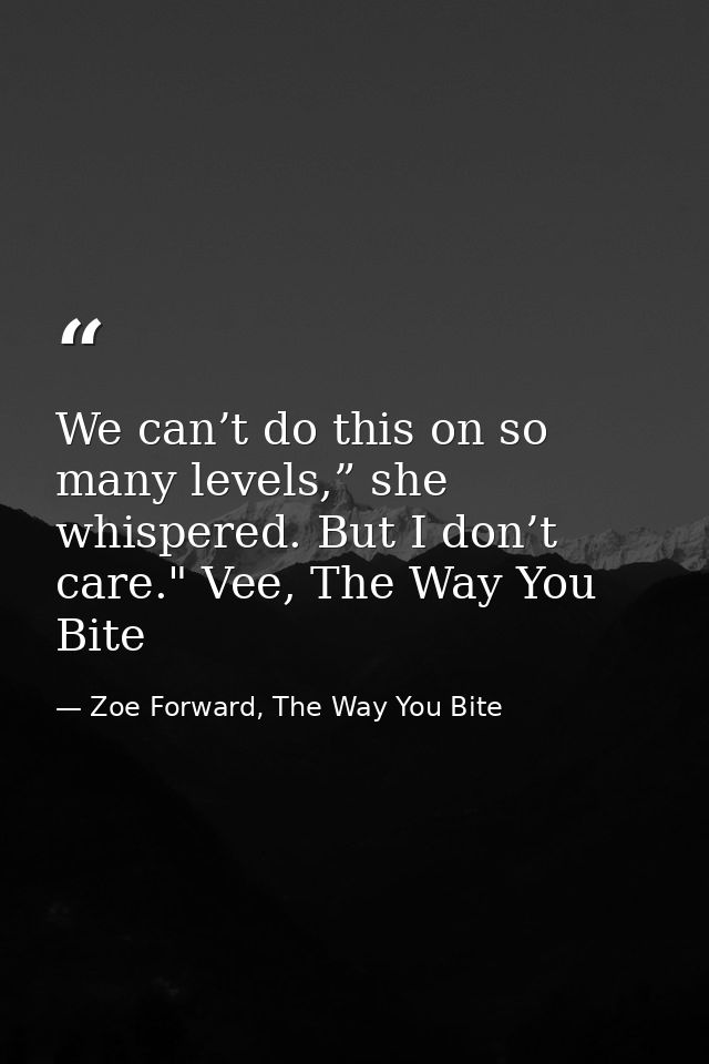 We can’t do this on so many levels,” she whispered. But I don’t care." Vee, The Way You Bite — Zoe Forward, The Way You Bite