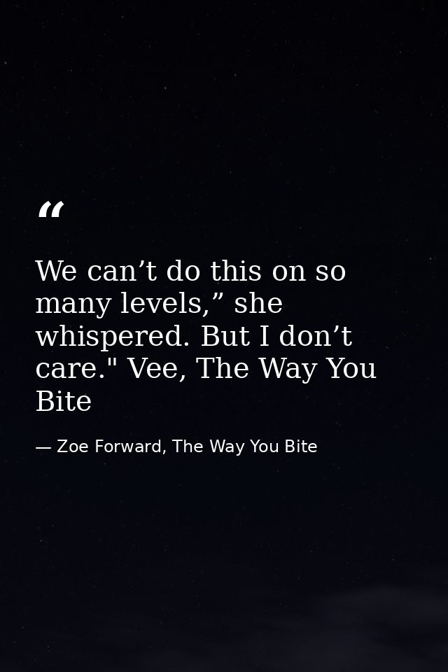 We can’t do this on so many levels,” she whispered. But I don’t care." Vee, The Way You Bite — Zoe Forward, The Way You Bite
