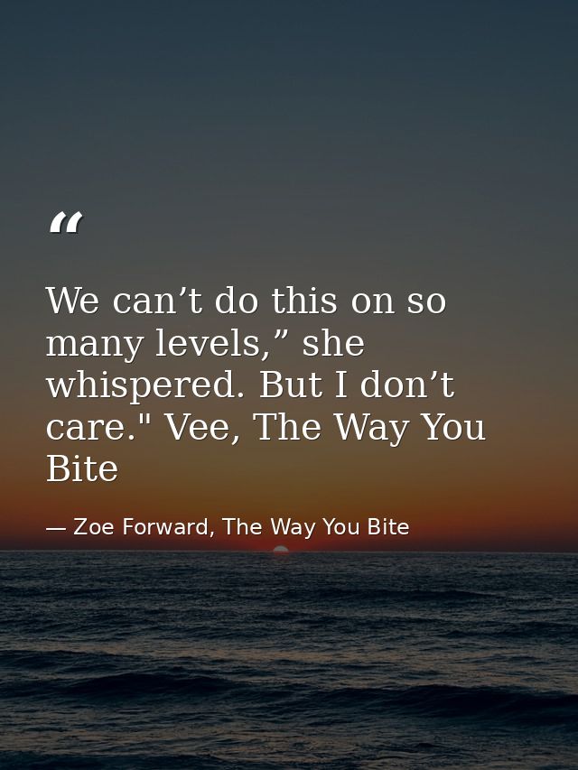 We can’t do this on so many levels,” she whispered. But I don’t care." Vee, The Way You Bite — Zoe Forward, The Way You Bite