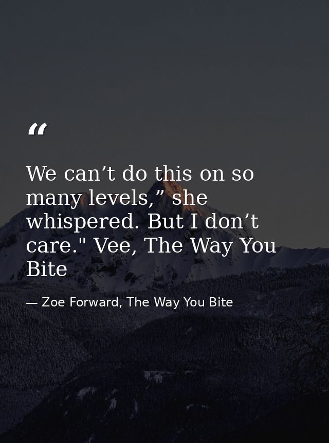 We can’t do this on so many levels,” she whispered. But I don’t care." Vee, The Way You Bite — Zoe Forward, The Way You Bite