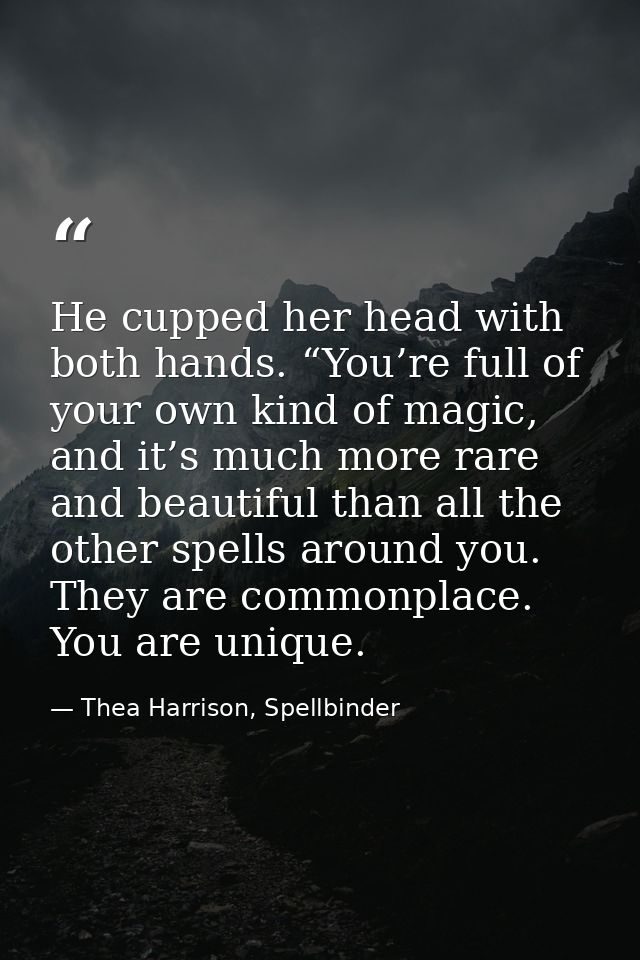 He cupped her head with both hands. “You’re full of your own kind of magic, and it’s much more rare and beautiful than a — Thea Harrison, Spellbinder